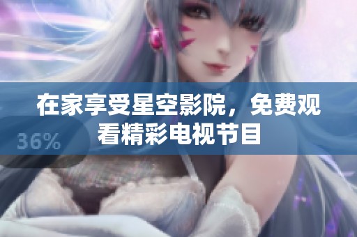 在家享受星空影院，免费观看精彩电视节目