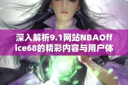 深入解析9.1网站NBAOffice68的精彩内容与用户体验