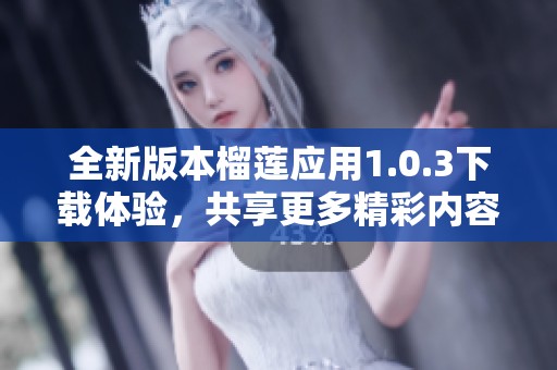 全新版本榴莲应用1.0.3下载体验，共享更多精彩内容！