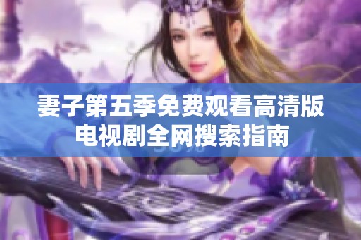妻子第五季免费观看高清版电视剧全网搜索指南