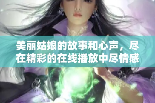 美丽姑娘的故事和心声，尽在精彩的在线播放中尽情感受