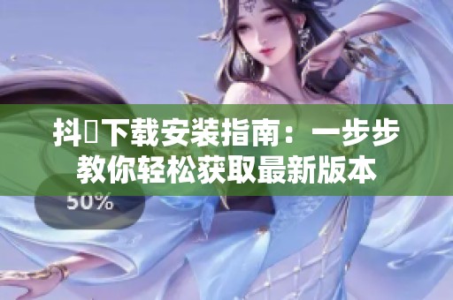 抖抈下载安装指南：一步步教你轻松获取最新版本