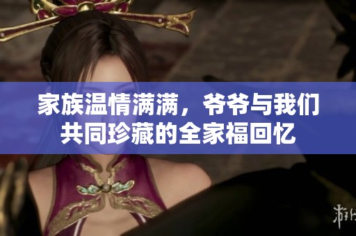 家族温情满满，爷爷与我们共同珍藏的全家福回忆