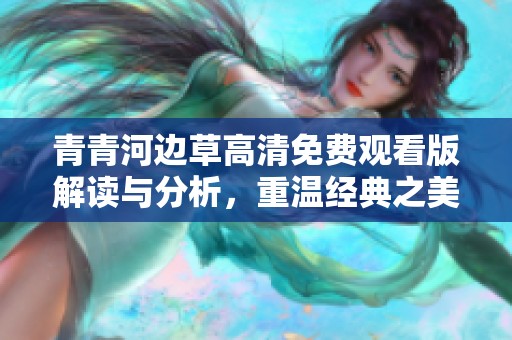 青青河边草高清免费观看版解读与分析，重温经典之美