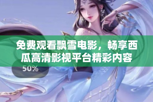 免费观看飘雪电影，畅享西瓜高清影视平台精彩内容