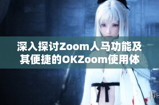 深入探讨Zoom人马功能及其便捷的OKZoom使用体验