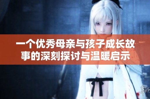一个优秀母亲与孩子成长故事的深刻探讨与温暖启示