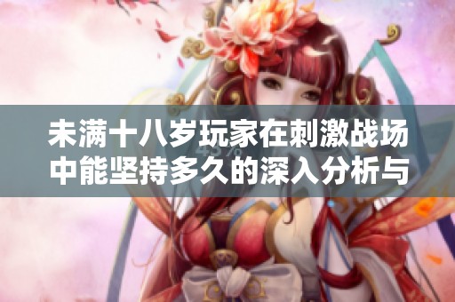 未满十八岁玩家在刺激战场中能坚持多久的深入分析与探讨