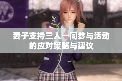 妻子支持三人一同参与活动的应对策略与建议
