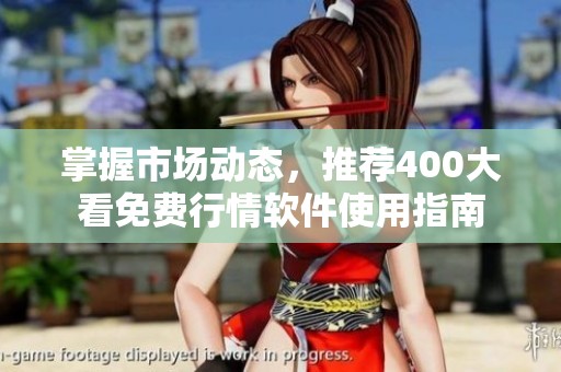 掌握市场动态，推荐400大看免费行情软件使用指南