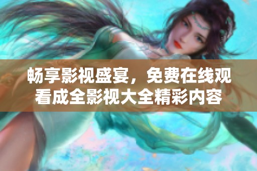 畅享影视盛宴，免费在线观看成全影视大全精彩内容