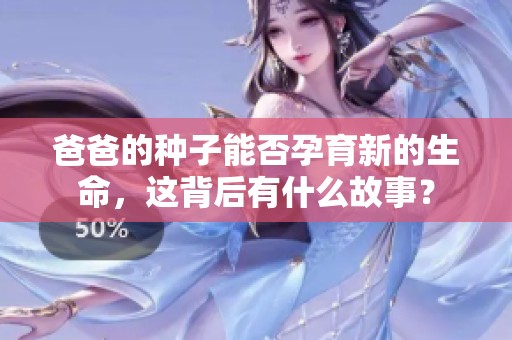 爸爸的种子能否孕育新的生命，这背后有什么故事？