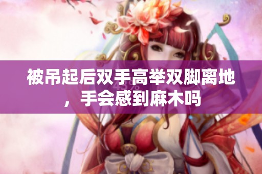 被吊起后双手高举双脚离地，手会感到麻木吗