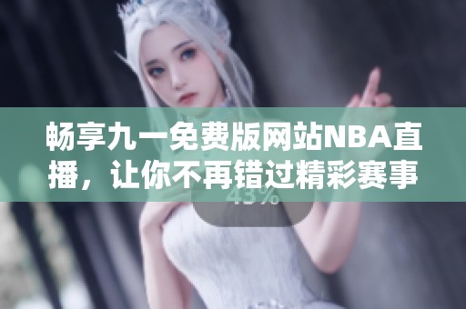 畅享九一免费版网站NBA直播，让你不再错过精彩赛事