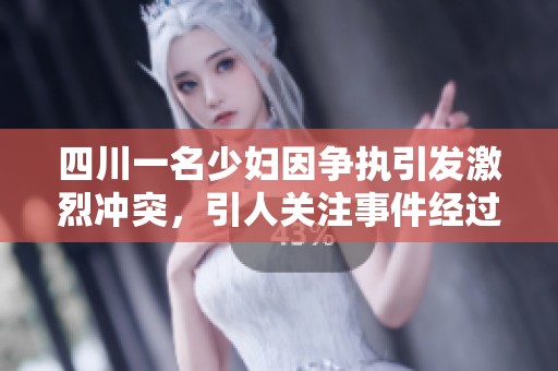 四川一名少妇因争执引发激烈冲突，引人关注事件经过