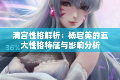 清宫性格解析：杨启英的五大性格特征与影响分析