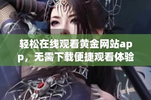 轻松在线观看黄金网站app，无需下载便捷观看体验