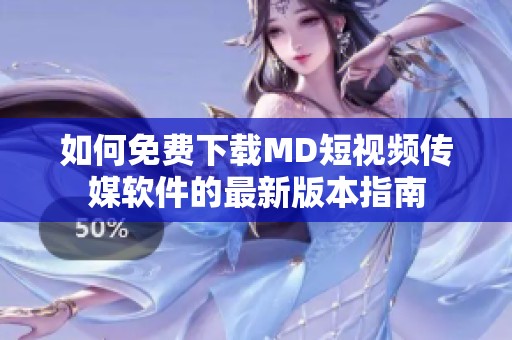 如何免费下载MD短视频传媒软件的最新版本指南