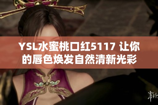 YSL水蜜桃口红5117 让你的唇色焕发自然清新光彩