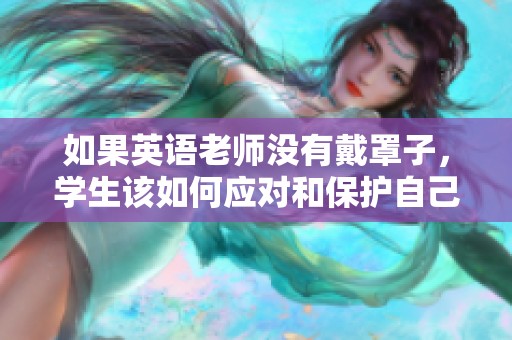 如果英语老师没有戴罩子，学生该如何应对和保护自己