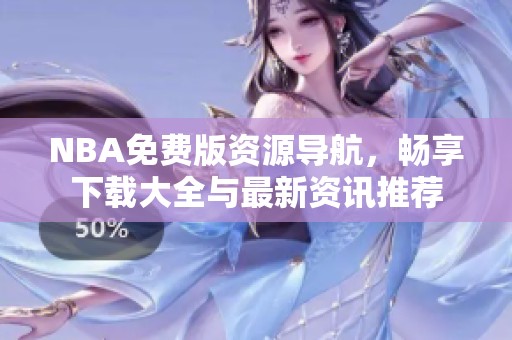 NBA免费版资源导航，畅享下载大全与最新资讯推荐