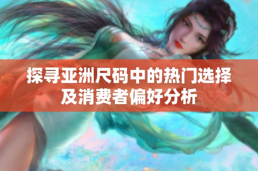 探寻亚洲尺码中的热门选择及消费者偏好分析