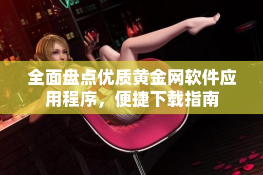 全面盘点优质黄金网软件应用程序，便捷下载指南