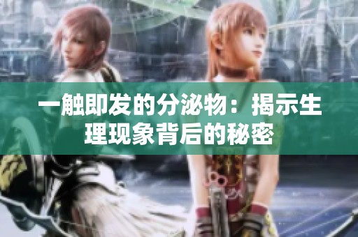 一触即发的分泌物：揭示生理现象背后的秘密