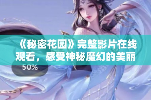 《秘密花园》完整影片在线观看，感受神秘魔幻的美丽世界