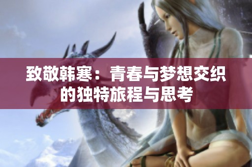 致敬韩寒：青春与梦想交织的独特旅程与思考