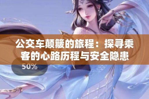 公交车颠簸的旅程：探寻乘客的心路历程与安全隐患