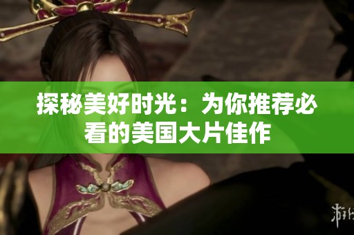 探秘美好时光：为你推荐必看的美国大片佳作