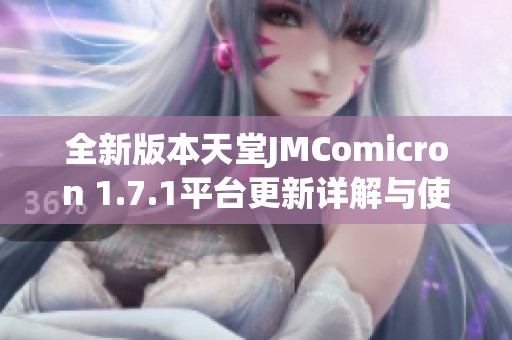 全新版本天堂JMComicron 1.7.1平台更新详解与使用指南
