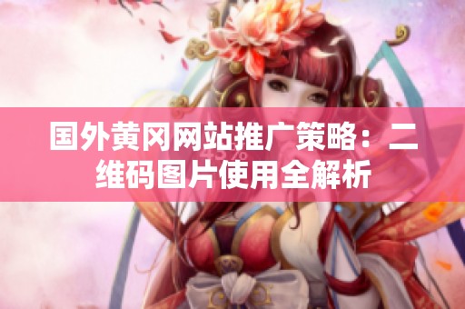 国外黄冈网站推广策略：二维码图片使用全解析