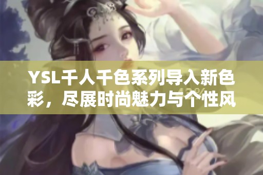 YSL千人千色系列导入新色彩，尽展时尚魅力与个性风格
