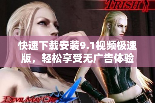 快速下载安装9.1视频极速版，轻松享受无广告体验