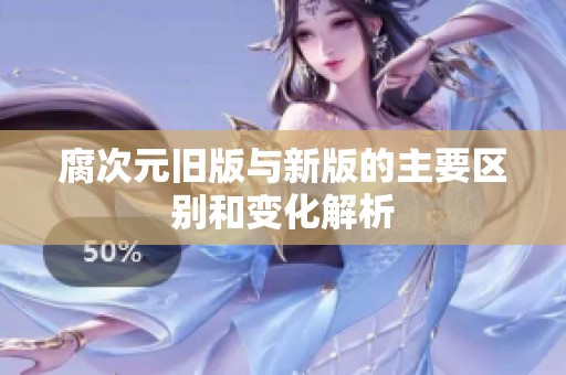 腐次元旧版与新版的主要区别和变化解析