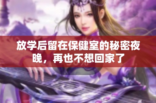 放学后留在保健室的秘密夜晚，再也不想回家了