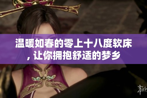 温暖如春的零上十八度软床, 让你拥抱舒适的梦乡