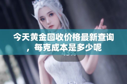 今天黄金回收价格最新查询，每克成本是多少呢