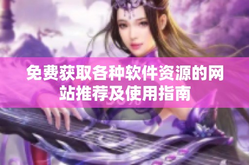 免费获取各种软件资源的网站推荐及使用指南