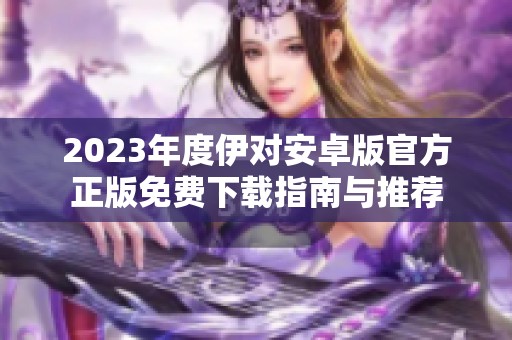 2023年度伊对安卓版官方正版免费下载指南与推荐