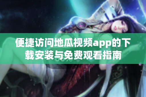 便捷访问地瓜视频app的下载安装与免费观看指南