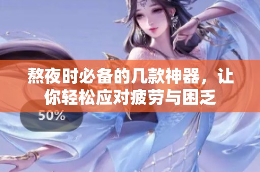 熬夜时必备的几款神器，让你轻松应对疲劳与困乏