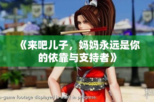 《来吧儿子，妈妈永远是你的依靠与支持者》