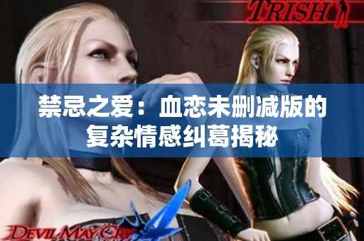 禁忌之爱：血恋未删减版的复杂情感纠葛揭秘