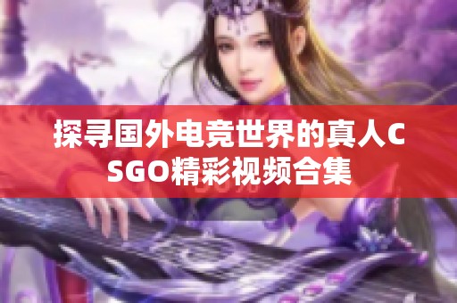 探寻国外电竞世界的真人CSGO精彩视频合集