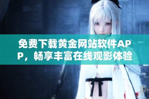 免费下载黄金网站软件APP，畅享丰富在线观影体验