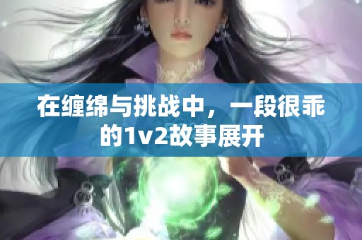 在缠绵与挑战中，一段很乖的1v2故事展开