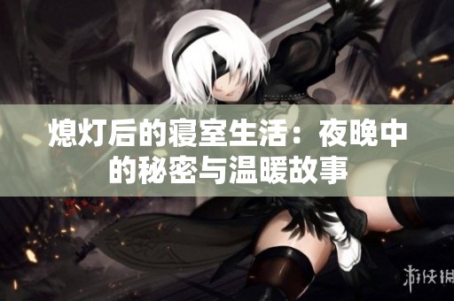熄灯后的寝室生活：夜晚中的秘密与温暖故事